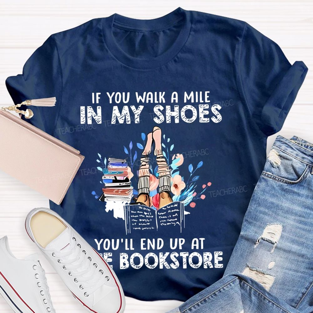 If You Walk A Mile In My Shoes You'll End Up At The Bookstore  Teacher T-shirt