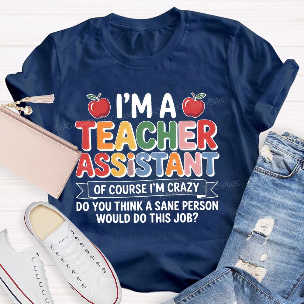 I'm  A Teacher Assistant   Of Course I'm  Crazy  Teacher T-shirt