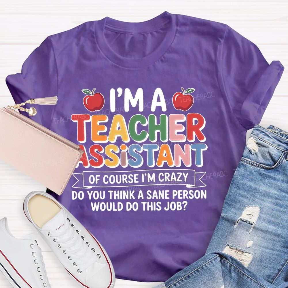 I'm  A Teacher Assistant   Of Course I'm  Crazy  Teacher T-shirt