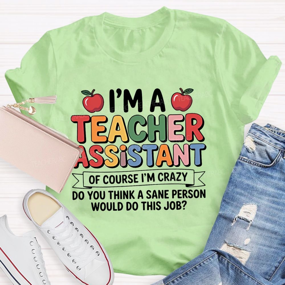 I'm  A Teacher Assistant   Of Course I'm  Crazy  Teacher T-shirt