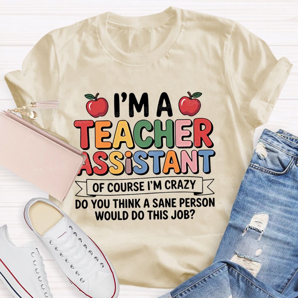 I'm  A Teacher Assistant   Of Course I'm  Crazy  Teacher T-shirt