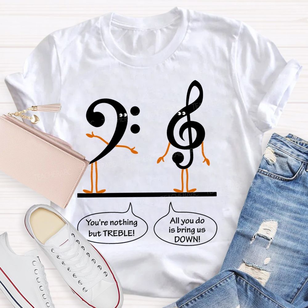 You're Nothing But Treble  Teacher T-shirt