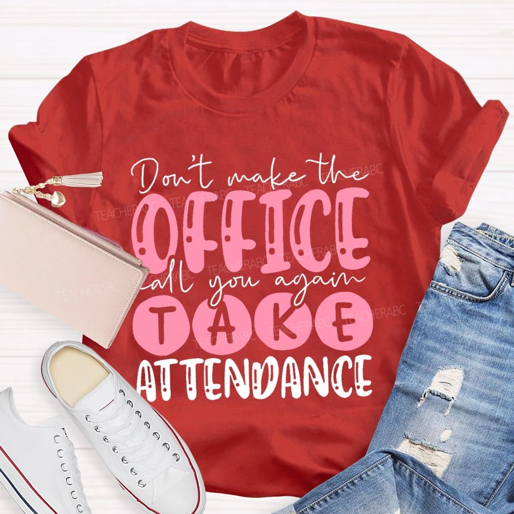 Don't  Make The Office Call You Again Take Attendance   Teacher T-shirt
