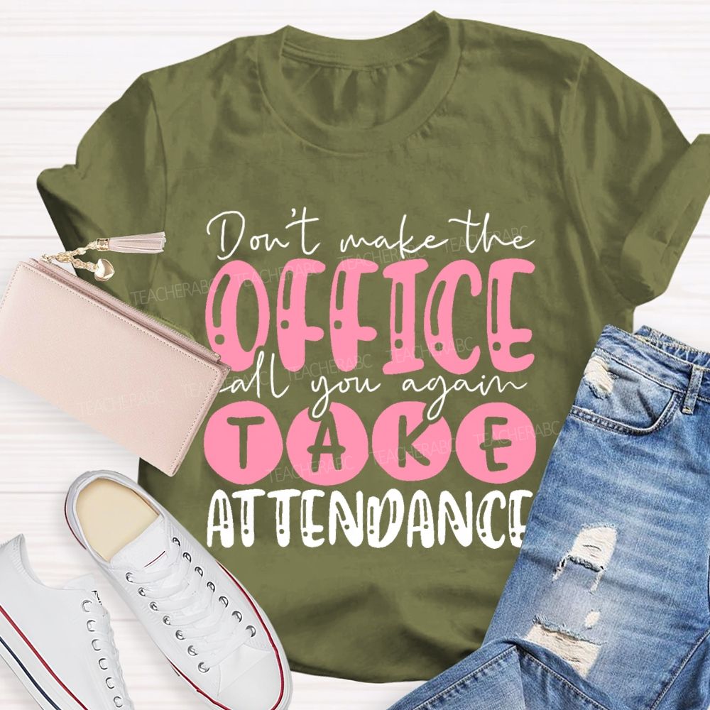 Don't  Make The Office Call You Again Take Attendance   Teacher T-shirt