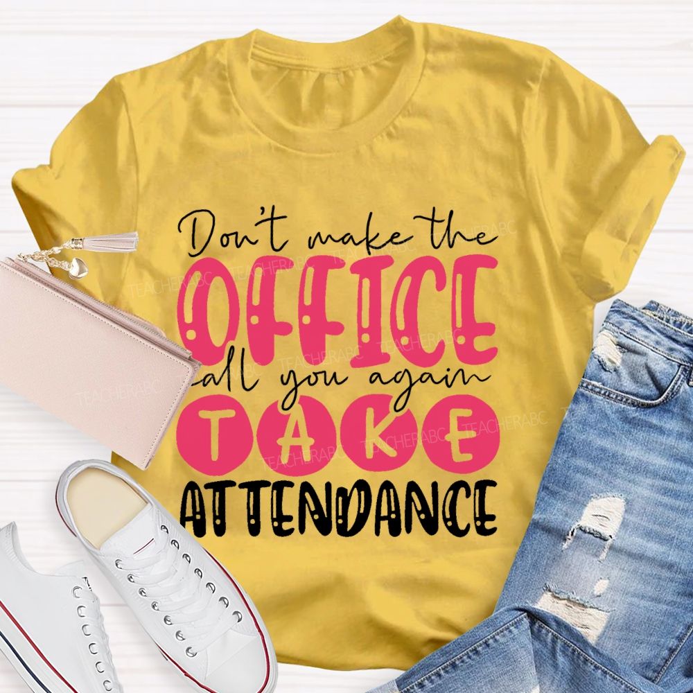Don't  Make The Office Call You Again Take Attendance   Teacher T-shirt