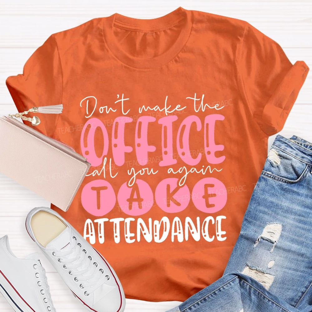 Don't  Make The Office Call You Again Take Attendance   Teacher T-shirt