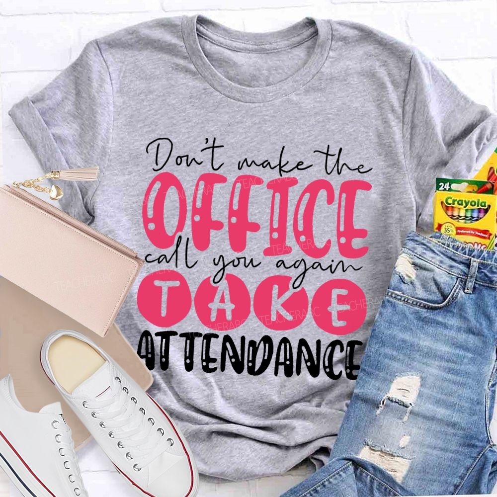 Don't  Make The Office Call You Again Take Attendance   Teacher T-shirt