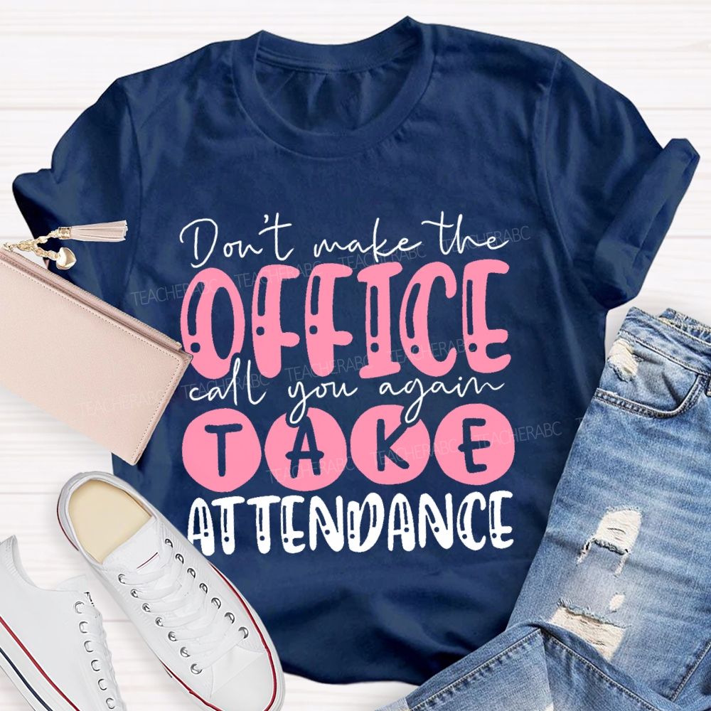Don't  Make The Office Call You Again Take Attendance   Teacher T-shirt