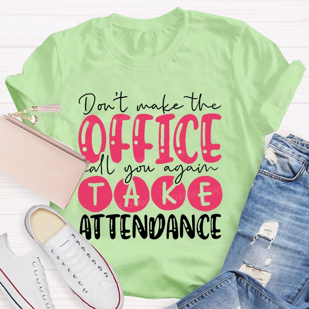Don't  Make The Office Call You Again Take Attendance   Teacher T-shirt