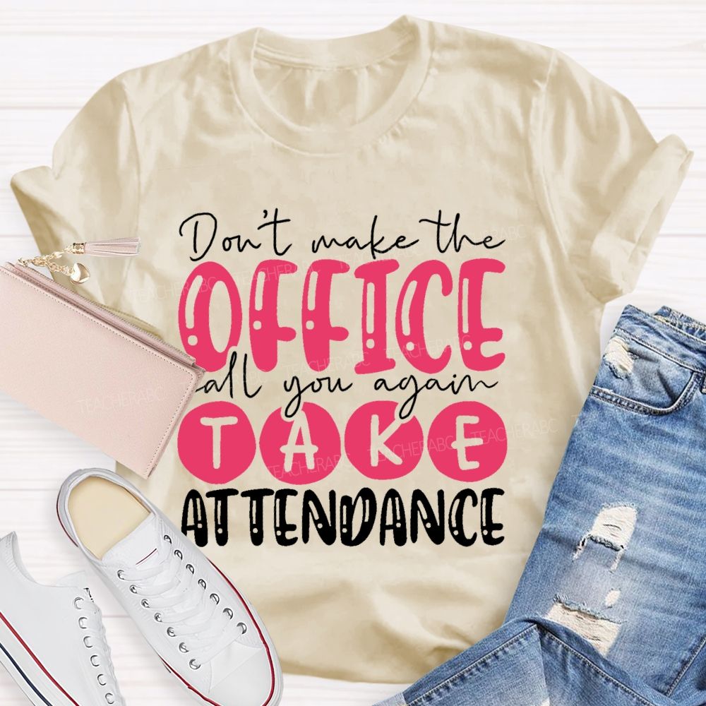 Don't  Make The Office Call You Again Take Attendance   Teacher T-shirt