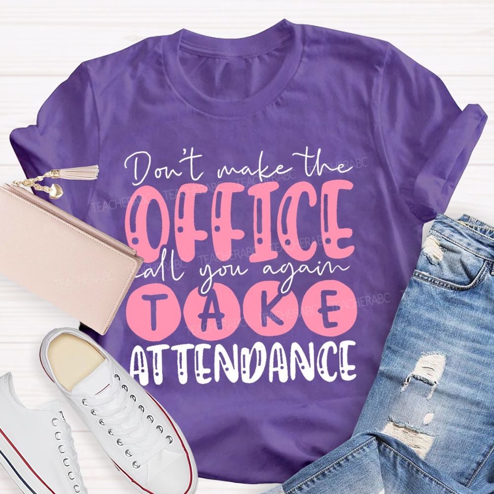 Don't  Make The Office Call You Again Take Attendance   Teacher T-shirt