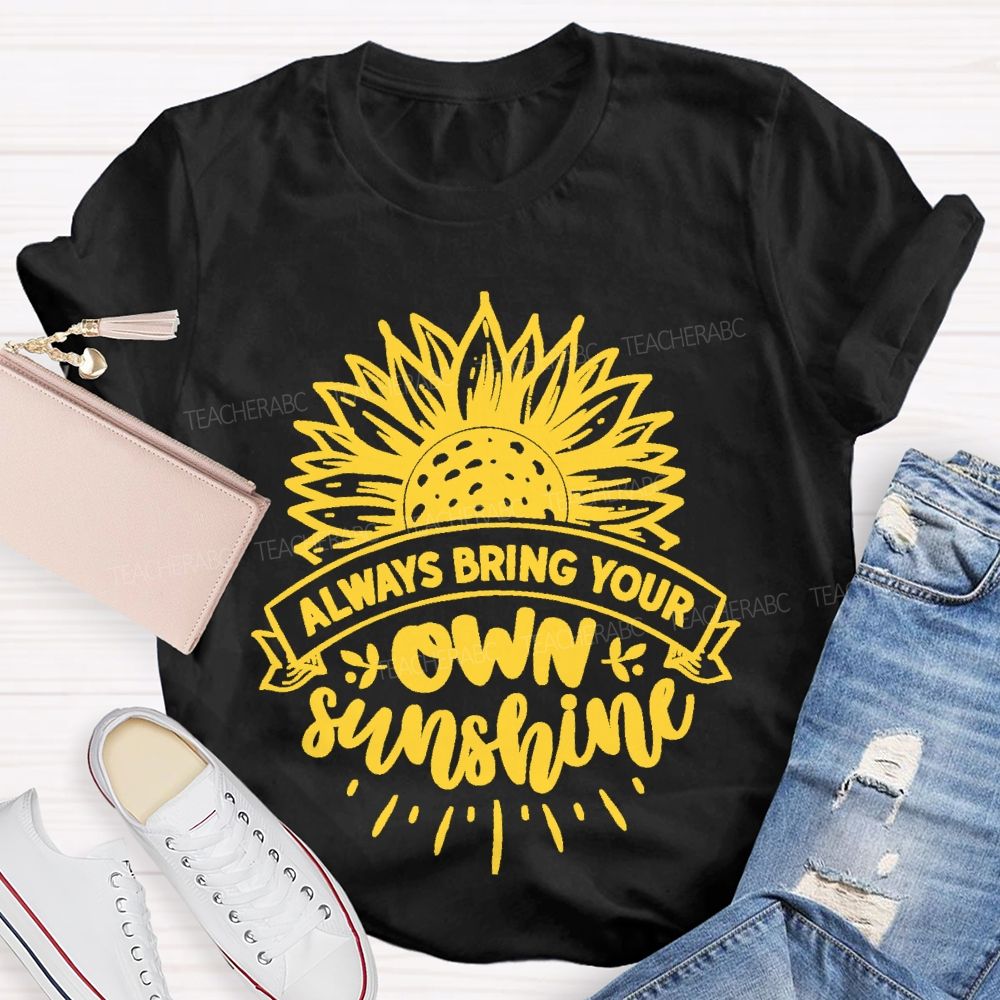 Always Bring Your Own Sunshine  Teacher T-shirt