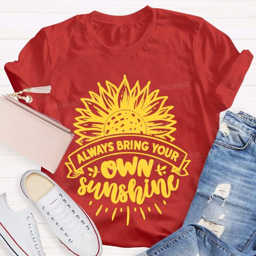 Always Bring Your Own Sunshine  Teacher T-shirt