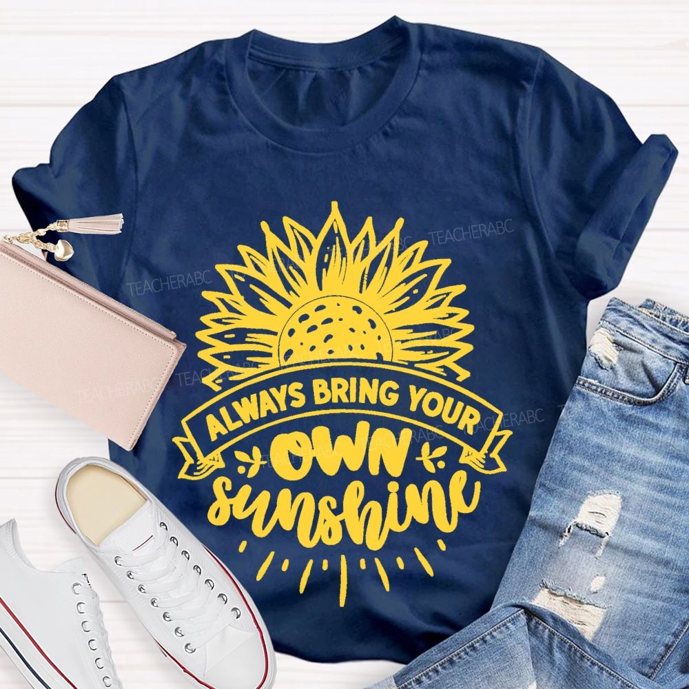 Always Bring Your Own Sunshine  Teacher T-shirt