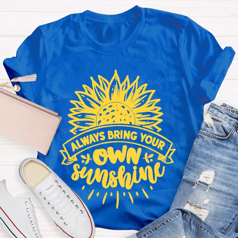 Always Bring Your Own Sunshine  Teacher T-shirt