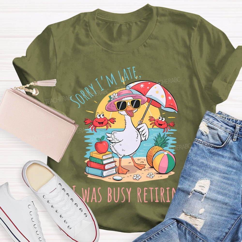 Sorry I'm  Late  Was Busy Retiring  Teacher T-shirt