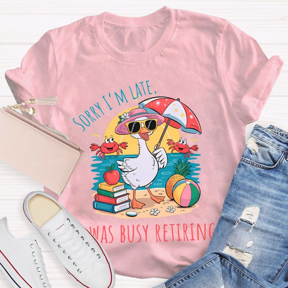 Sorry I'm  Late  Was Busy Retiring  Teacher T-shirt