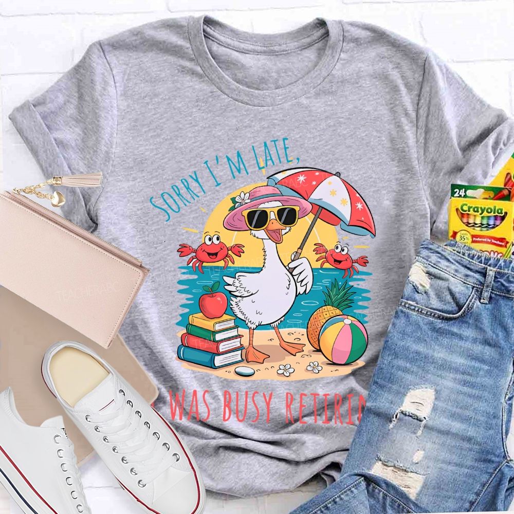 Sorry I'm  Late  Was Busy Retiring  Teacher T-shirt
