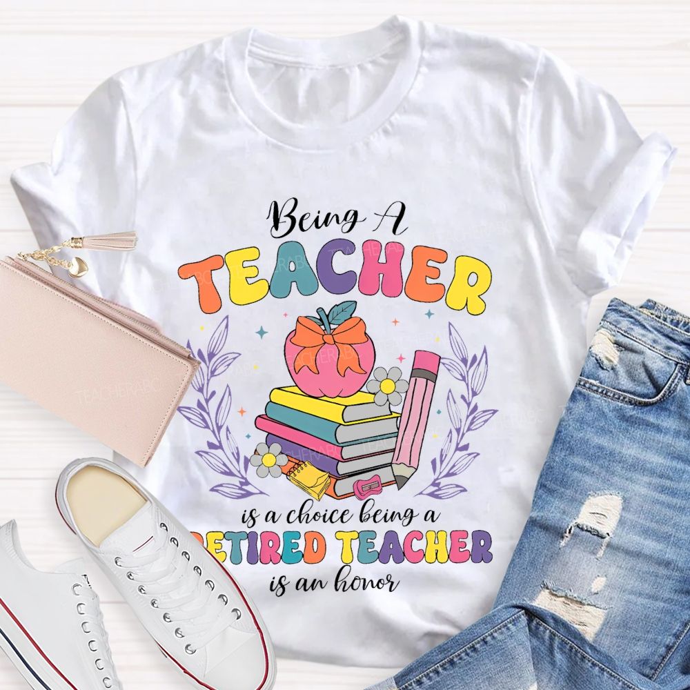 Being A Teacher Is A Choice Being A Retired Teacher Is An Honor  Teacher T-shirt