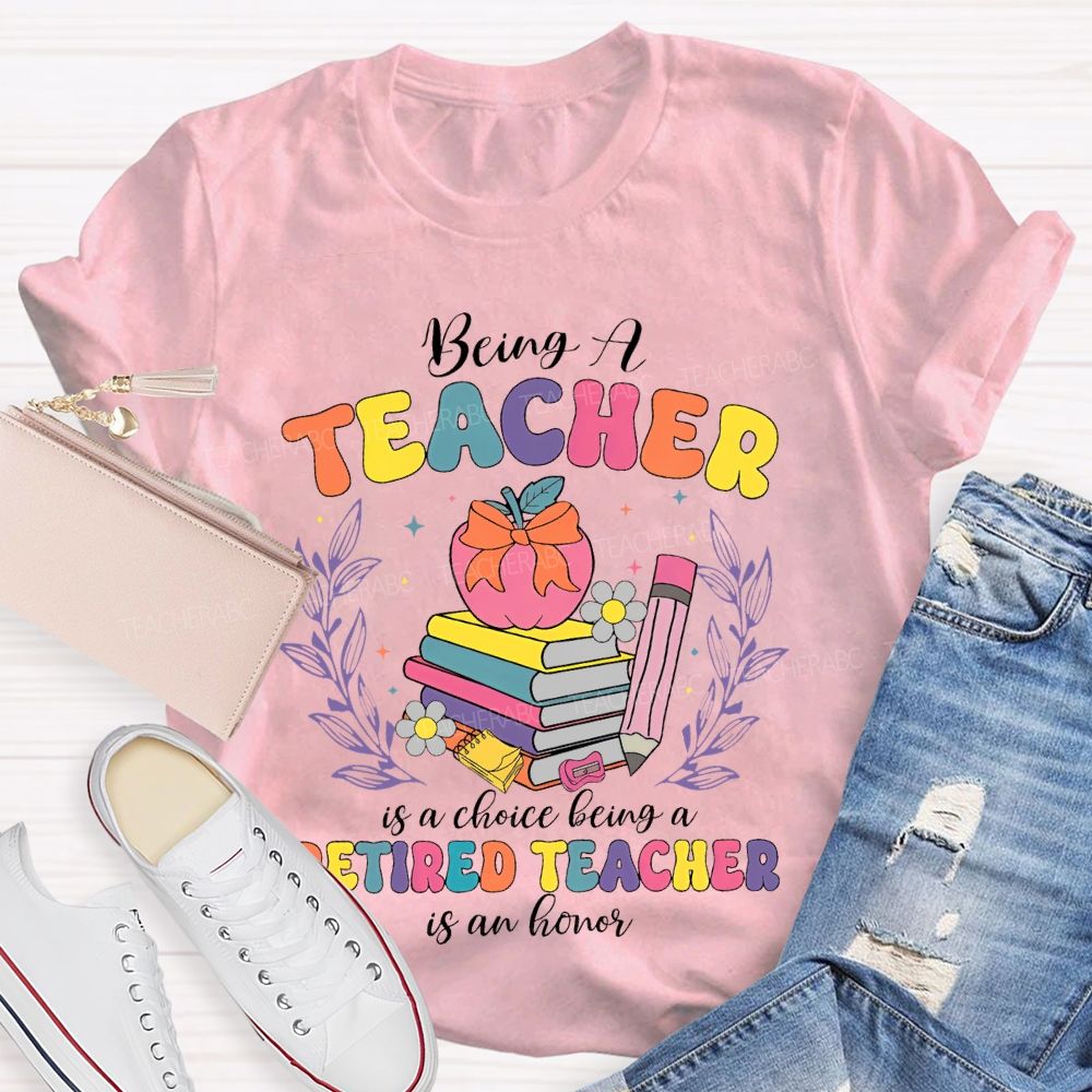 Being A Teacher Is A Choice Being A Retired Teacher Is An Honor  Teacher T-shirt
