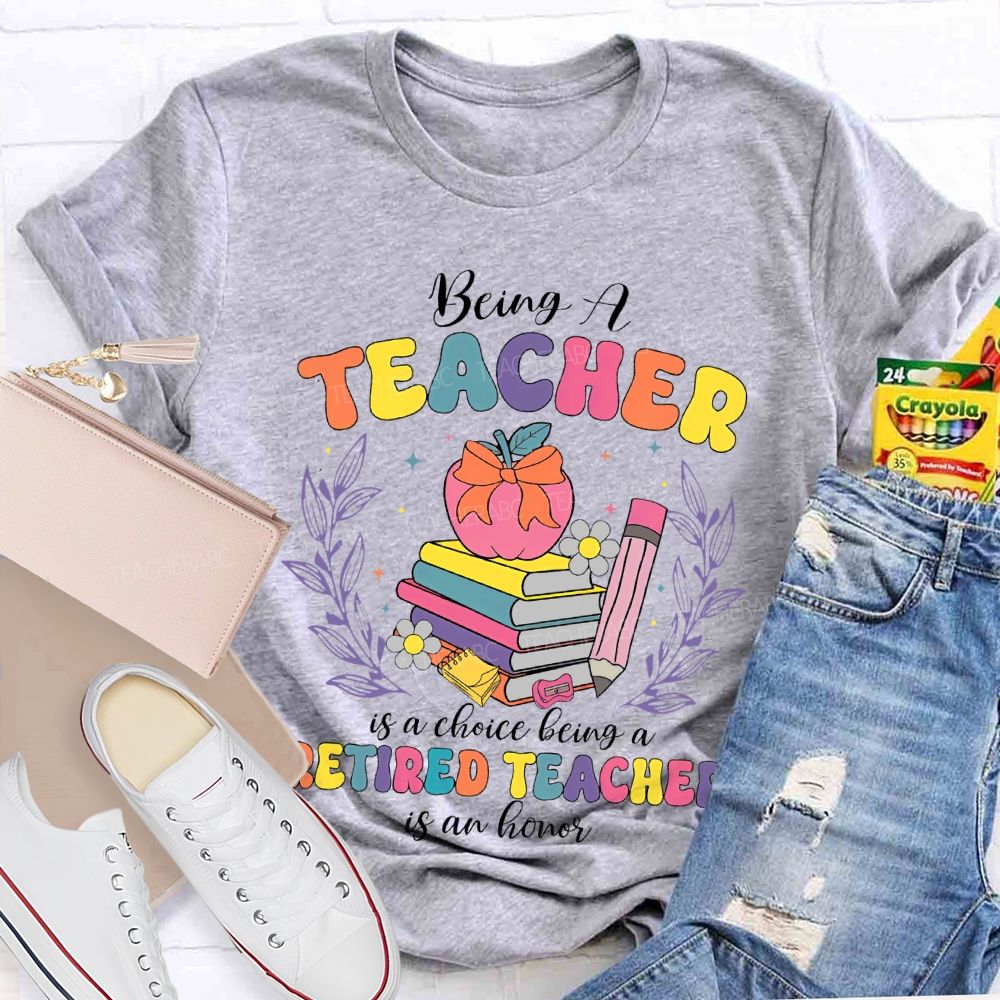 Being A Teacher Is A Choice Being A Retired Teacher Is An Honor  Teacher T-shirt