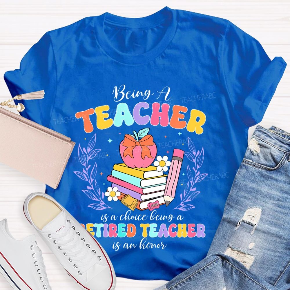 Being A Teacher Is A Choice Being A Retired Teacher Is An Honor  Teacher T-shirt