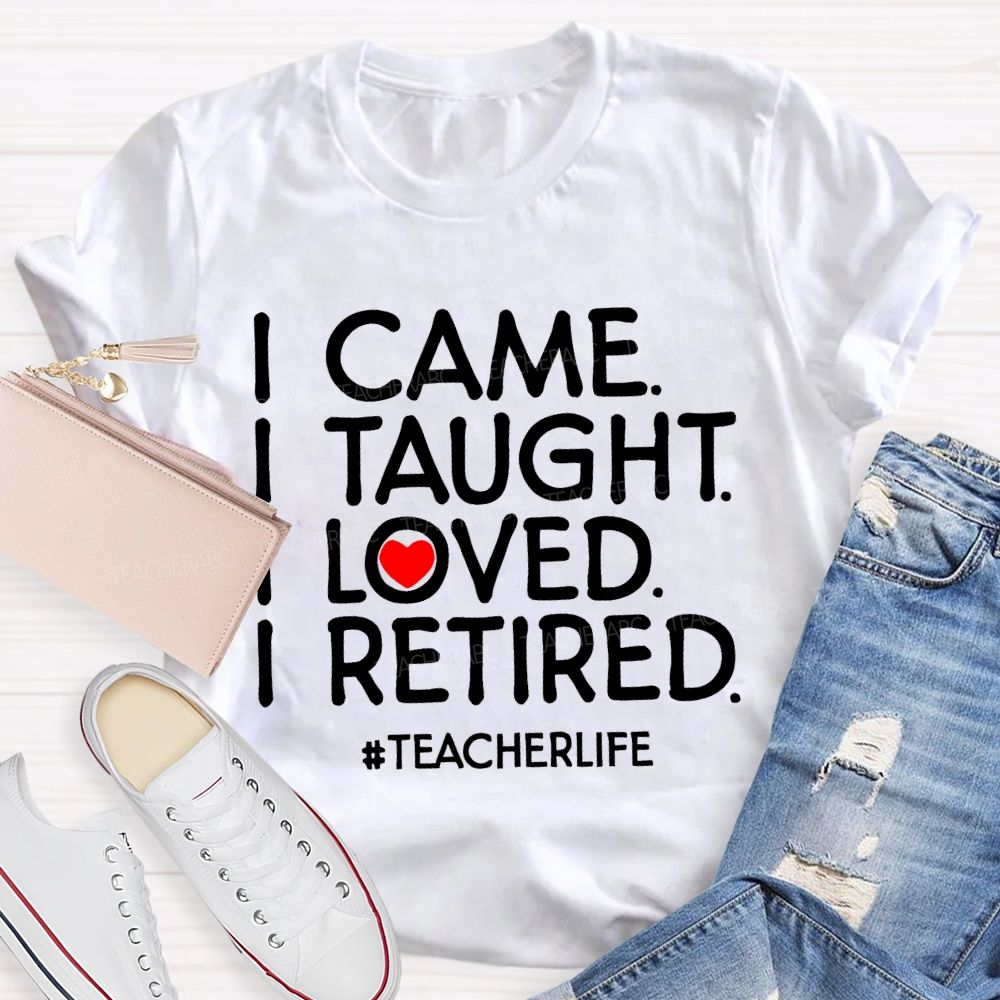 I Came  I Taught  I Loved  I Retired Love Letters  Teacher T-shirt