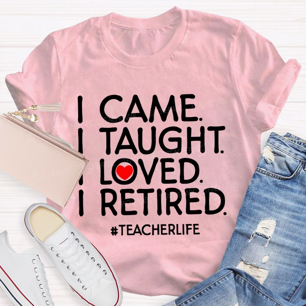 I Came  I Taught  I Loved  I Retired Love Letters  Teacher T-shirt