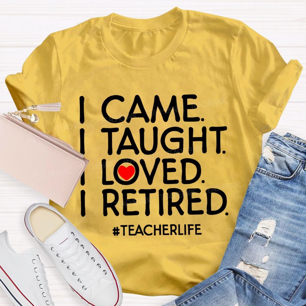 I Came  I Taught  I Loved  I Retired Love Letters  Teacher T-shirt