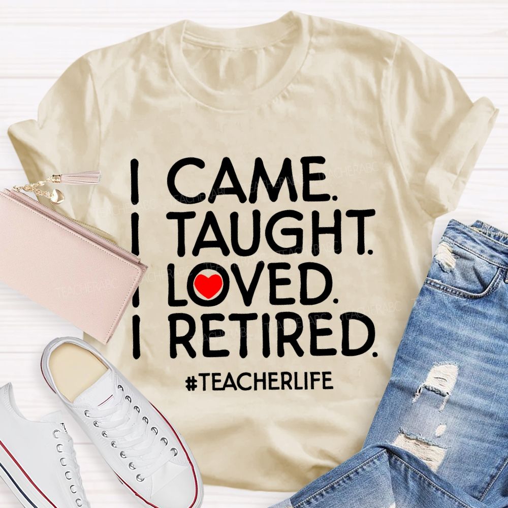 I Came  I Taught  I Loved  I Retired Love Letters  Teacher T-shirt