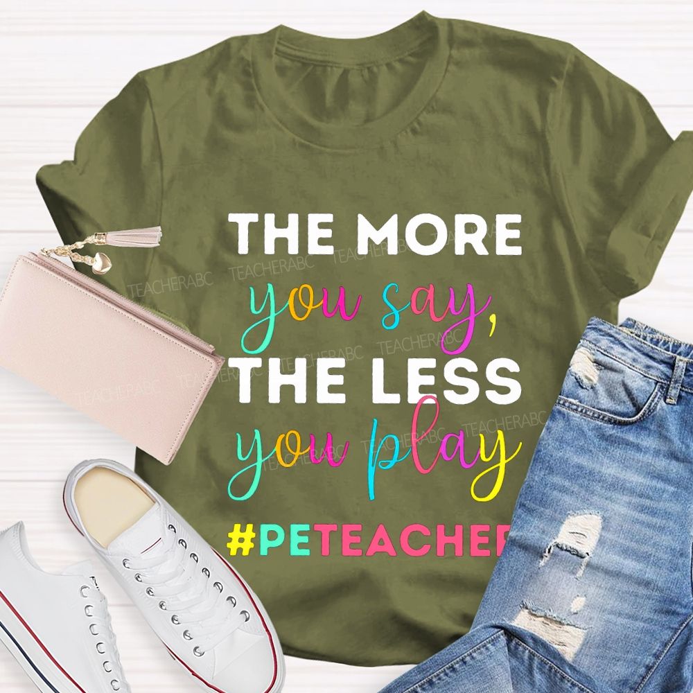 The More You Say The Less You Play Pe Teacher T-shirt