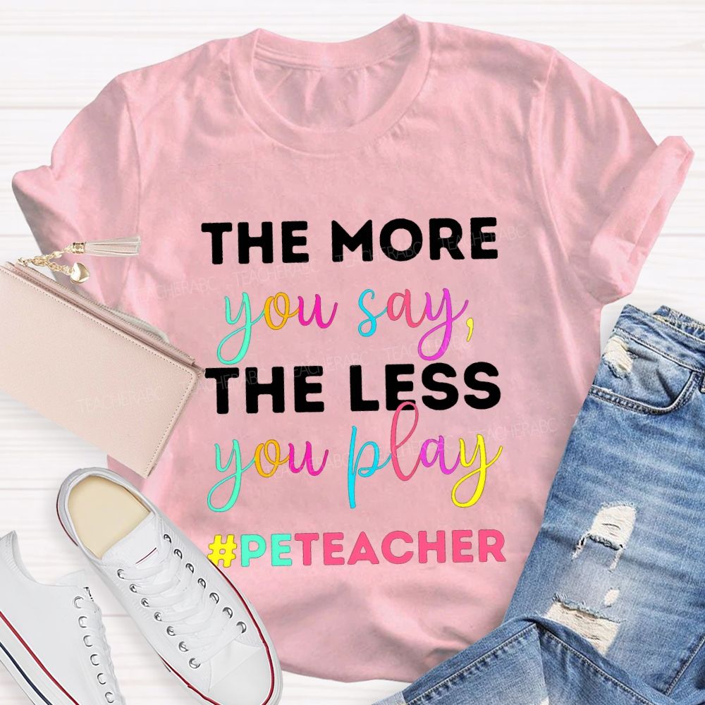 The More You Say The Less You Play Pe Teacher T-shirt
