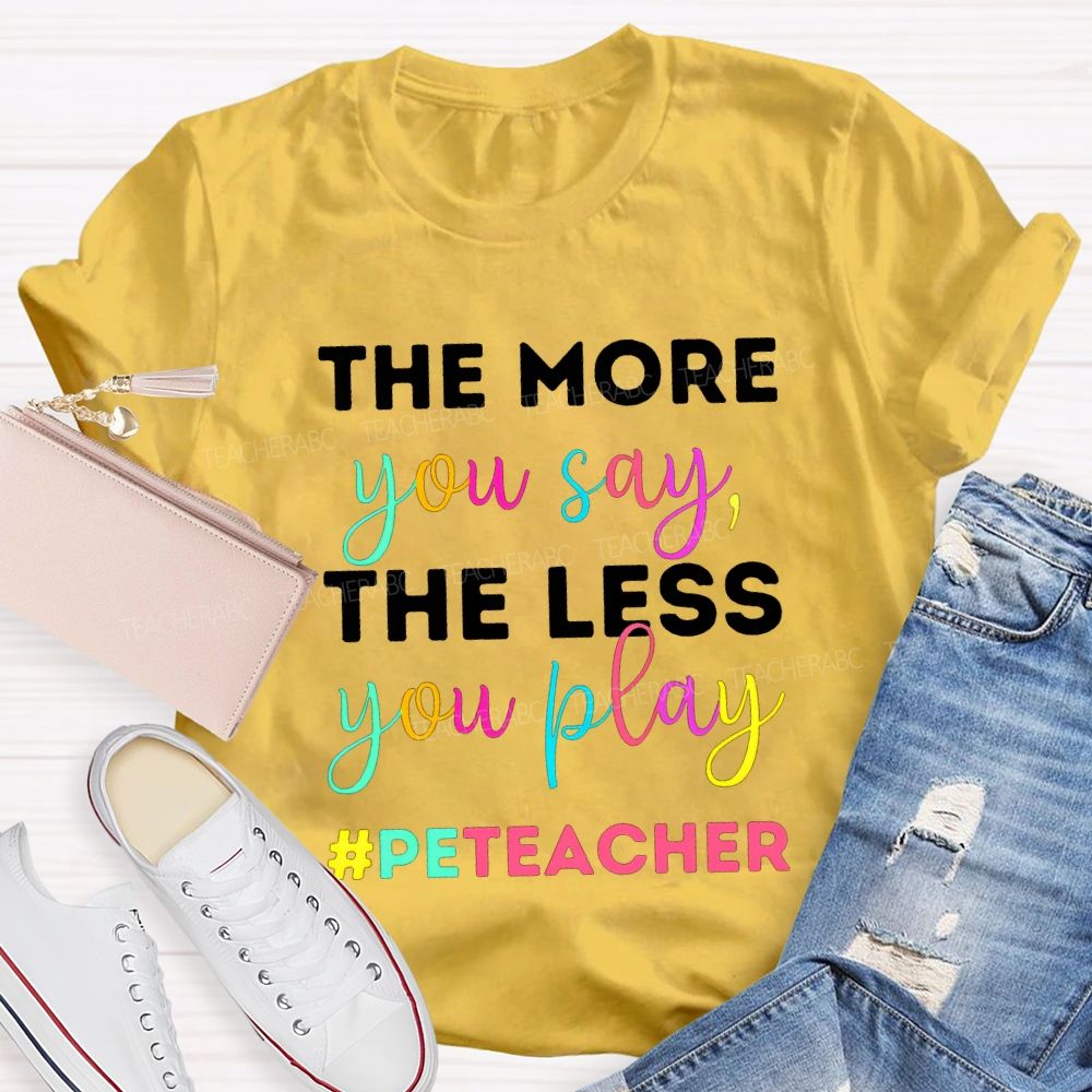 The More You Say The Less You Play Pe Teacher T-shirt
