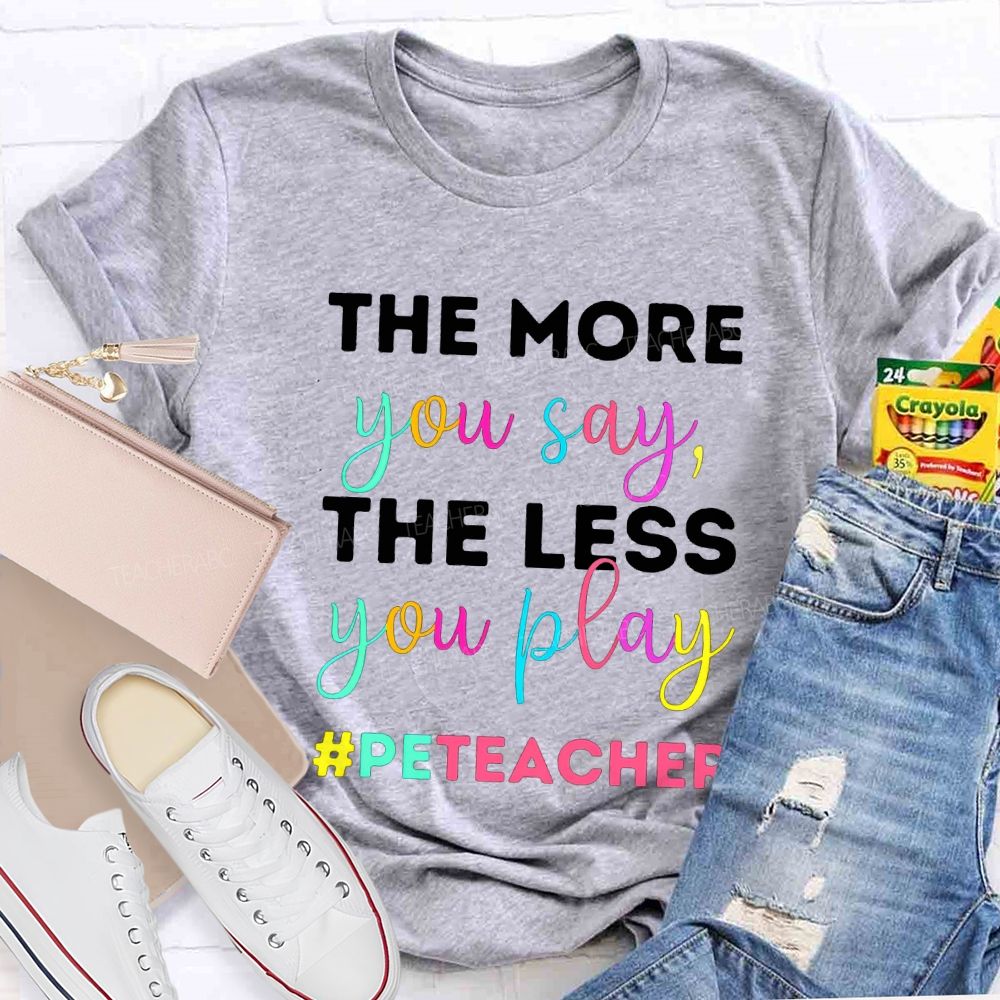 The More You Say The Less You Play Pe Teacher T-shirt