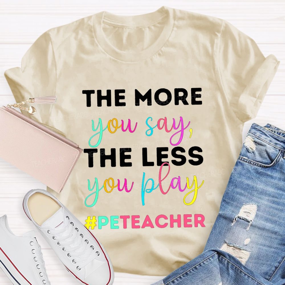 The More You Say The Less You Play Pe Teacher T-shirt