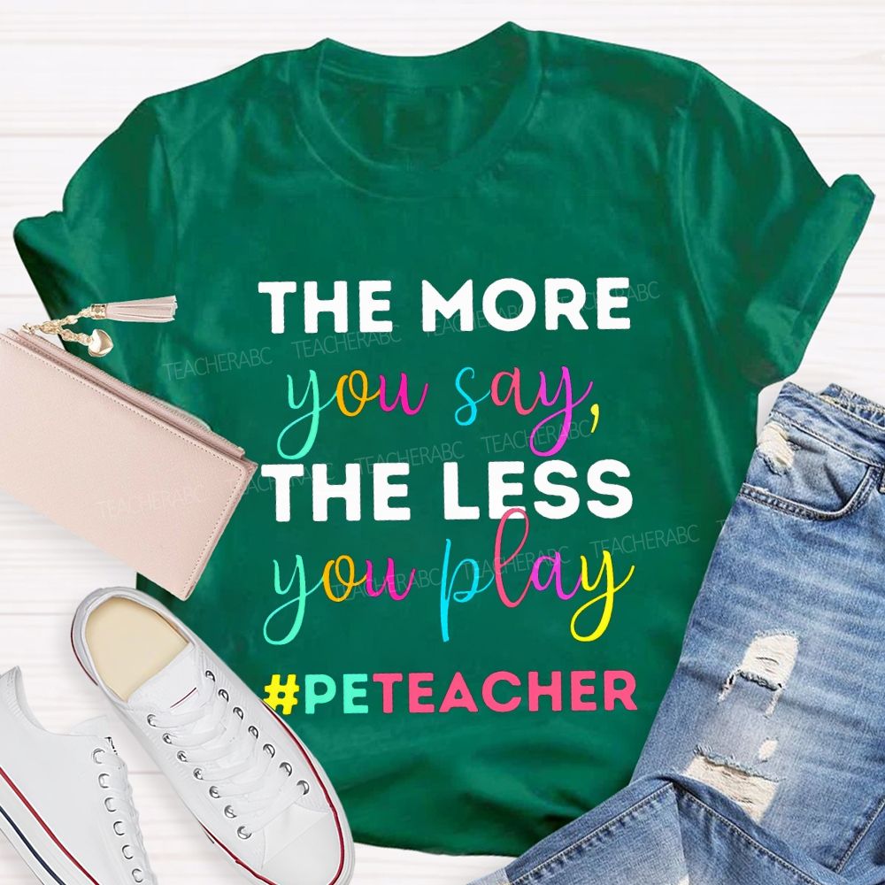 The More You Say The Less You Play Pe Teacher T-shirt