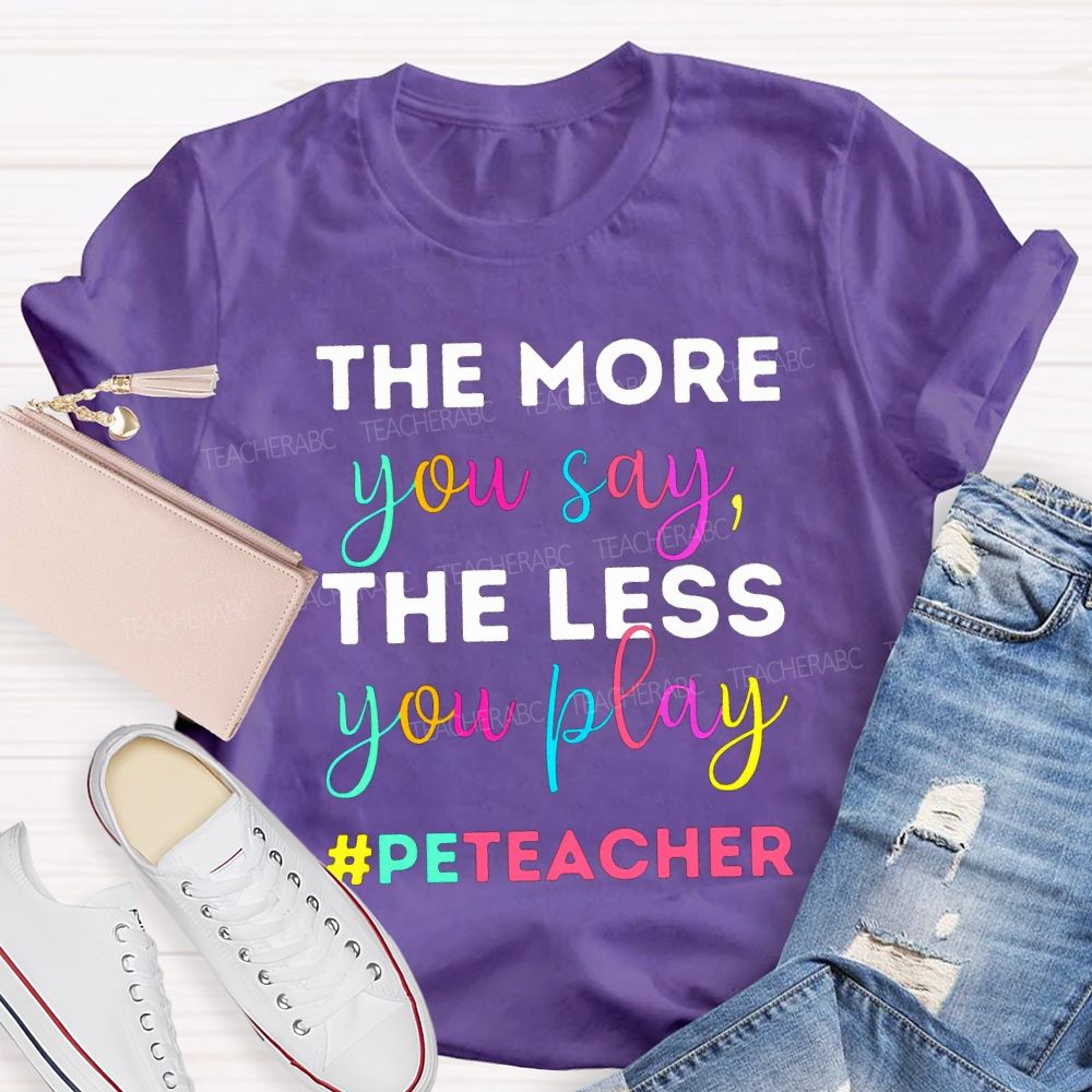 The More You Say The Less You Play Pe Teacher T-shirt