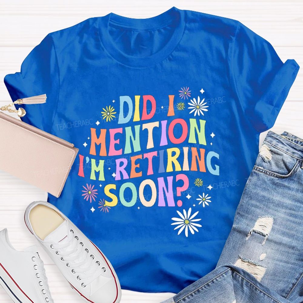 Did I Mention I'm Retiring Soon Floral Teacher T-shirt