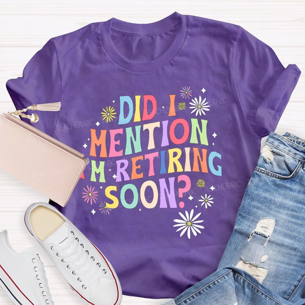 Did I Mention I'm Retiring Soon Floral Teacher T-shirt