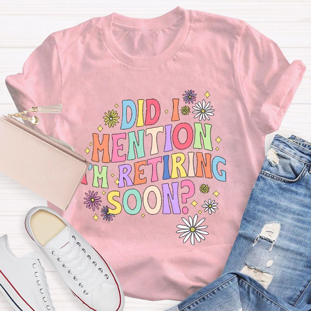 Did I Mention I'm Retiring Soon Floral Teacher T-shirt