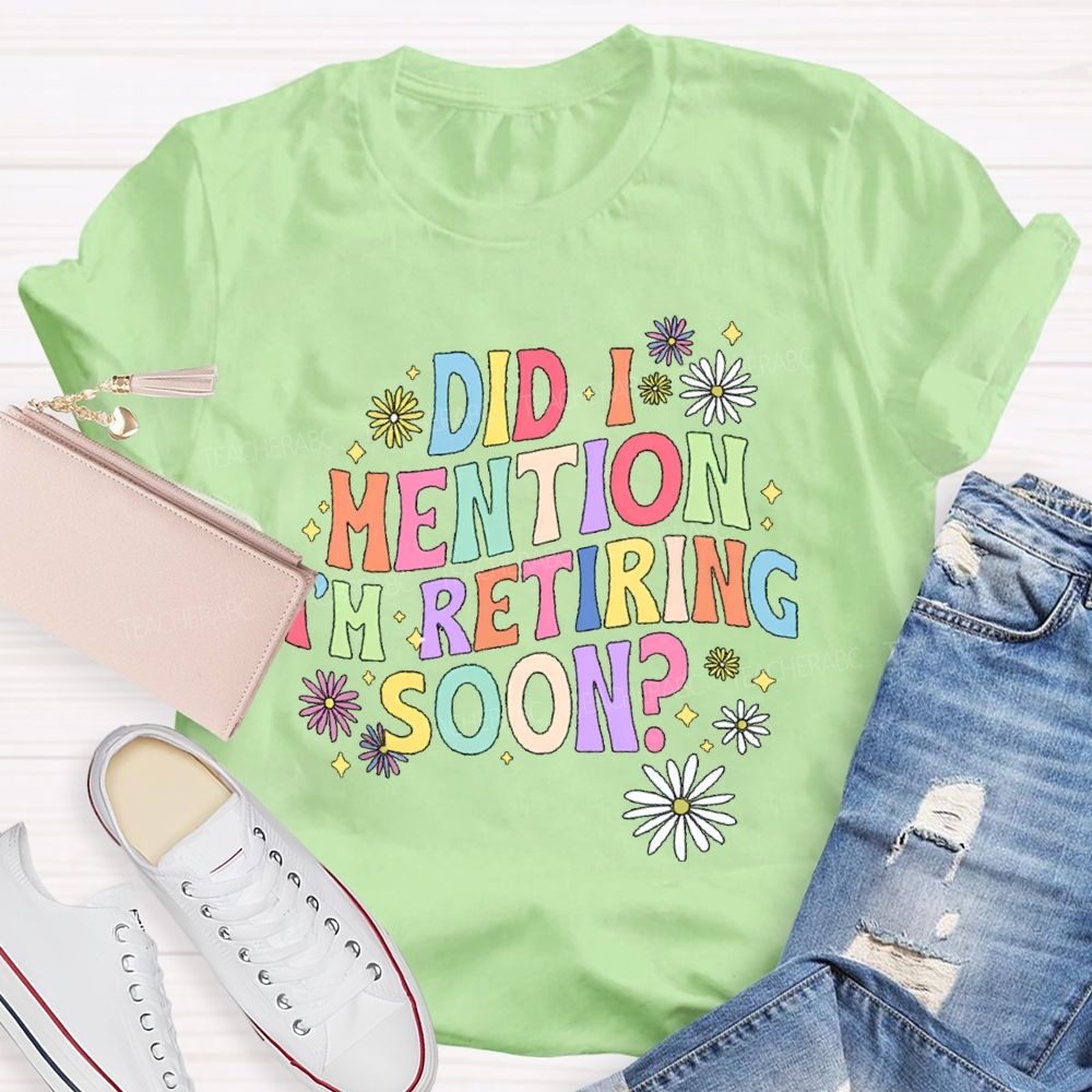 Did I Mention I'm Retiring Soon Floral Teacher T-shirt