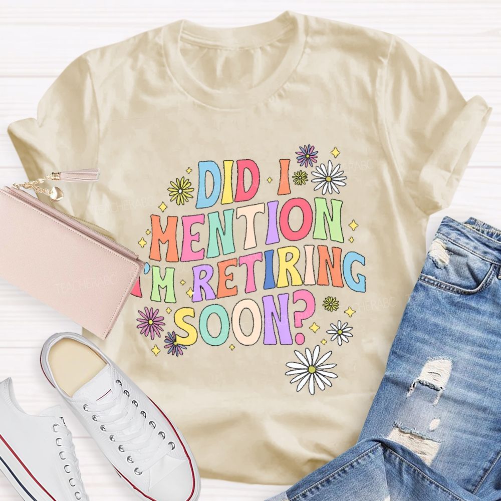 Did I Mention I'm Retiring Soon Floral Teacher T-shirt