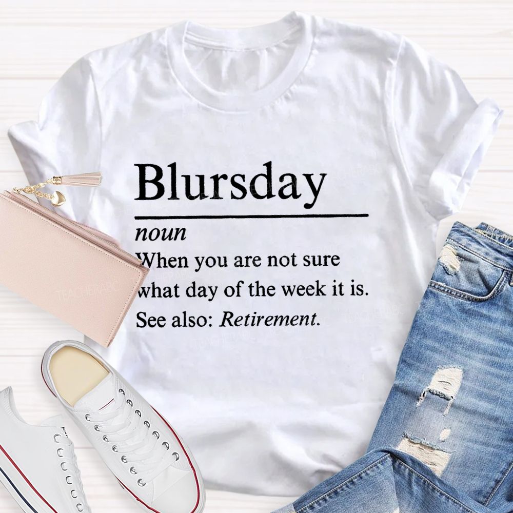 Blursday When You Are Not Sure What Day Of The Week It Is Retired Teacher T-shirt