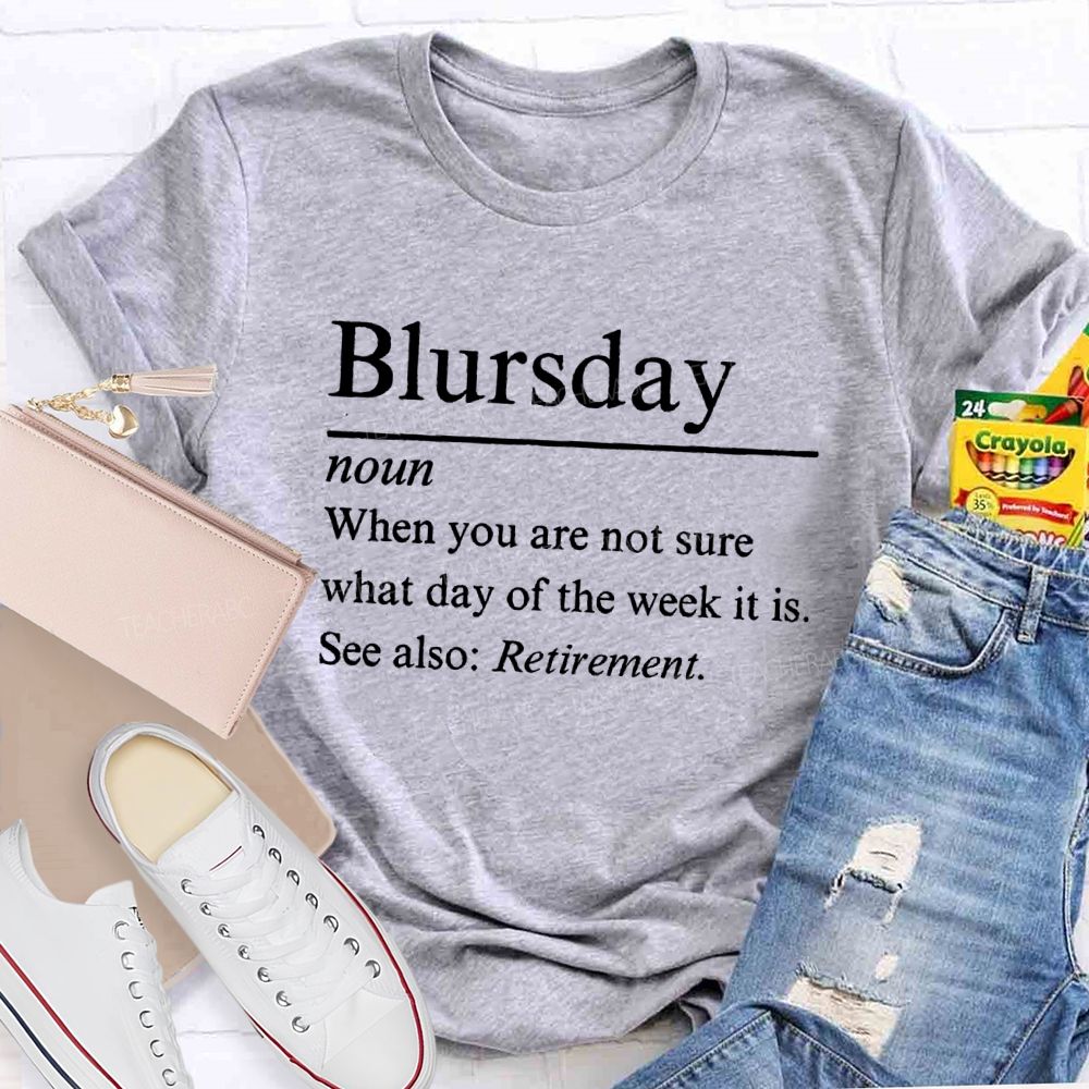Blursday When You Are Not Sure What Day Of The Week It Is Retired Teacher T-shirt