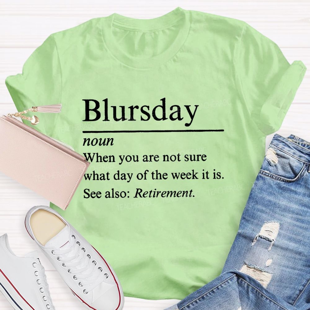 Blursday When You Are Not Sure What Day Of The Week It Is Retired Teacher T-shirt