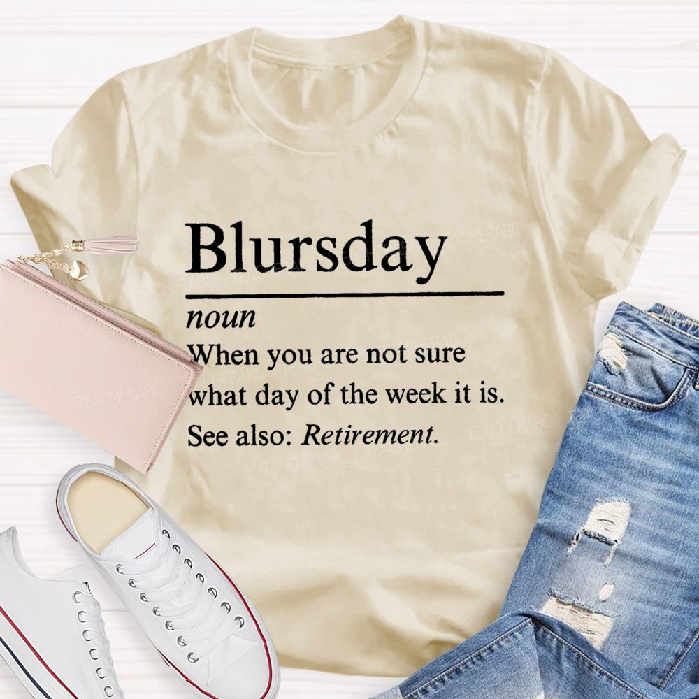 Blursday When You Are Not Sure What Day Of The Week It Is Retired Teacher T-shirt