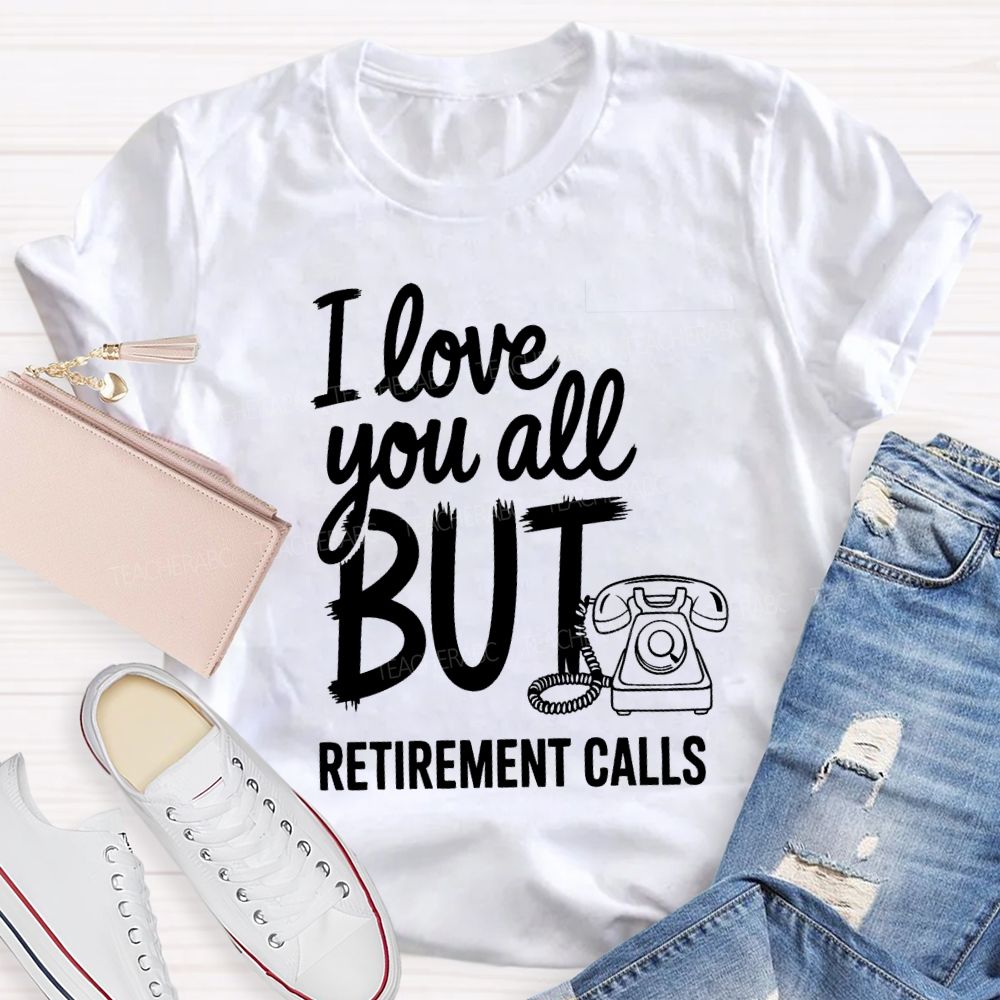 I Love You All But Retirement Calls Retired Teacher T-shirt