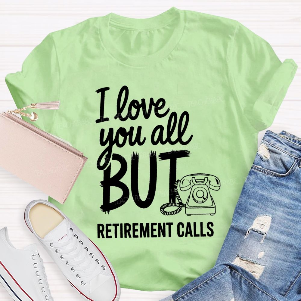 I Love You All But Retirement Calls Retired Teacher T-shirt