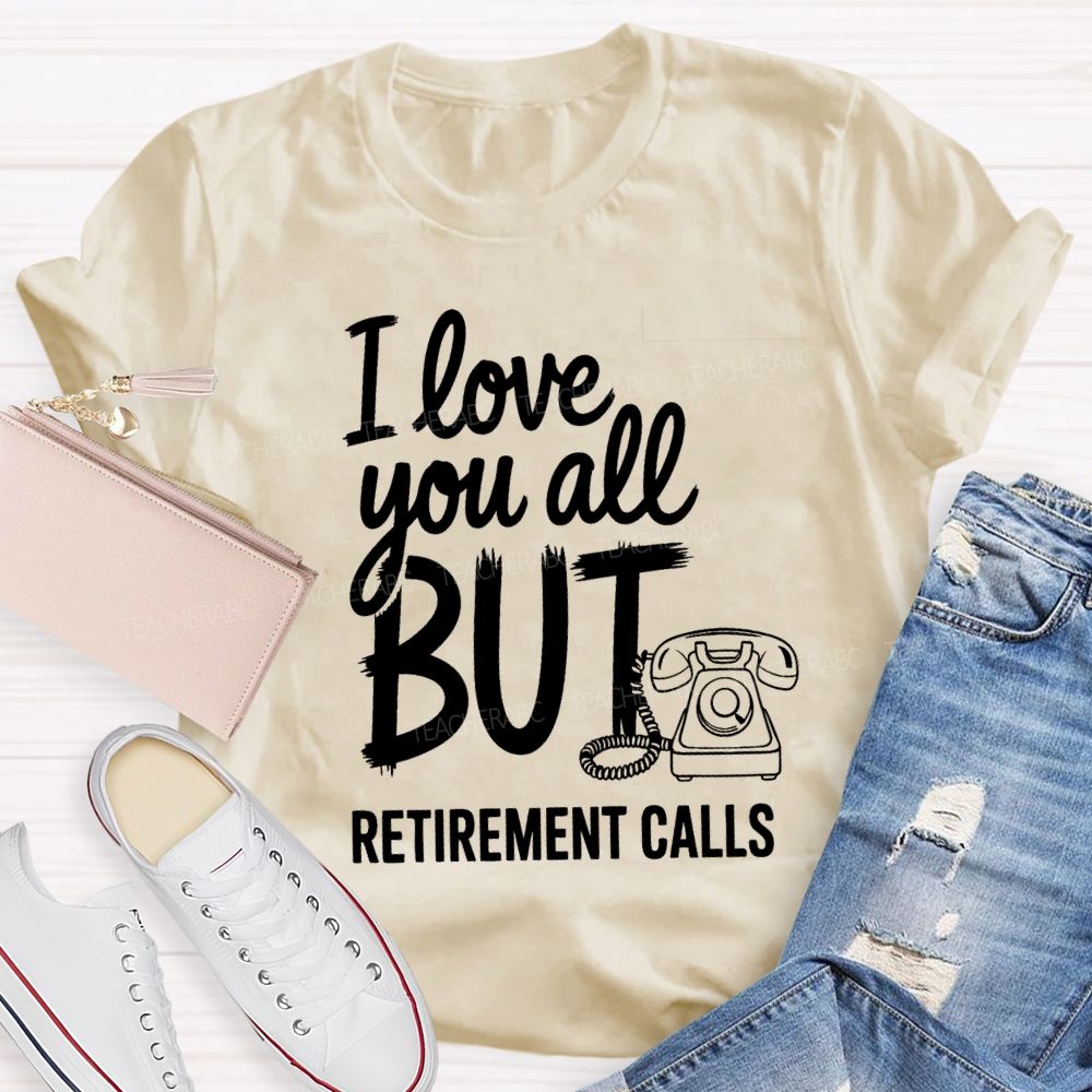I Love You All But Retirement Calls Retired Teacher T-shirt
