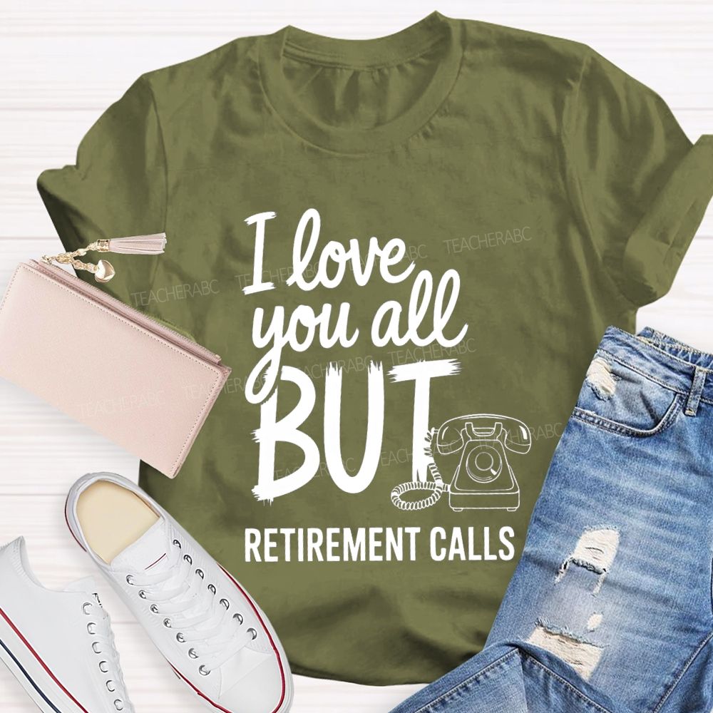I Love You All But Retirement Calls Retired Teacher T-shirt